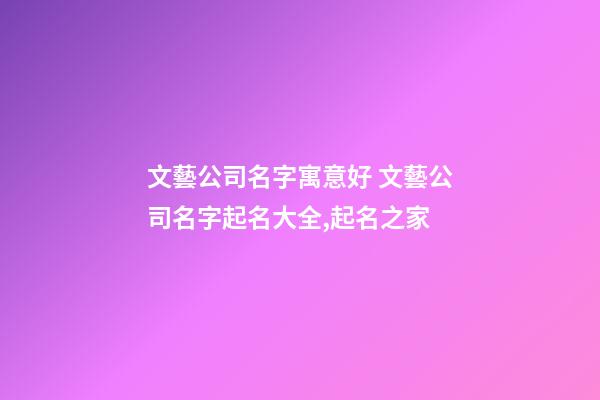文藝公司名字寓意好 文藝公司名字起名大全,起名之家